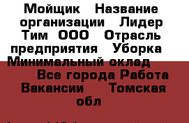 Мойщик › Название организации ­ Лидер Тим, ООО › Отрасль предприятия ­ Уборка › Минимальный оклад ­ 15 300 - Все города Работа » Вакансии   . Томская обл.